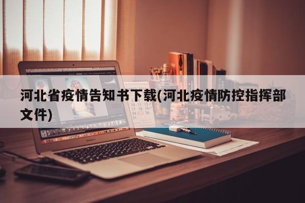 河北省疫情告知书下载(河北疫情防控指挥部文件)