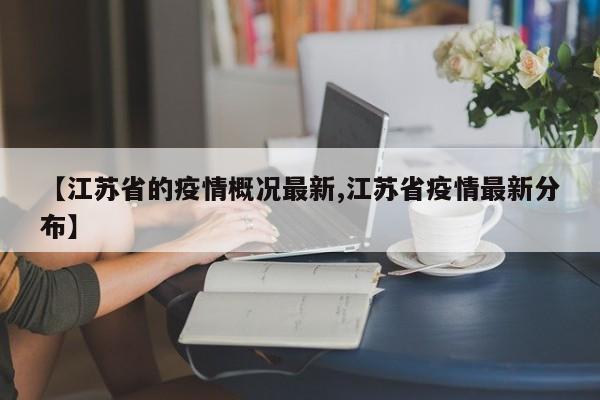 【江苏省的疫情概况最新,江苏省疫情最新分布】