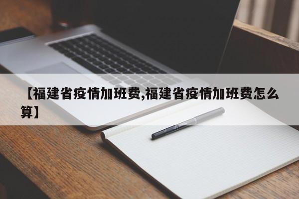【福建省疫情加班费,福建省疫情加班费怎么算】