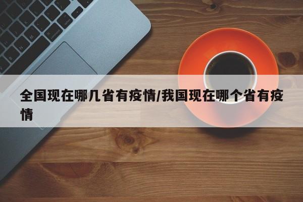 全国现在哪几省有疫情/我国现在哪个省有疫情
