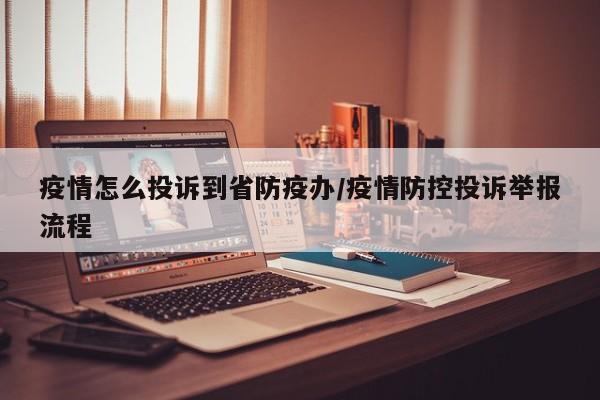 疫情怎么投诉到省防疫办/疫情防控投诉举报流程