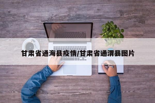 甘肃省通海县疫情/甘肃省通渭县图片
