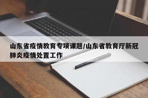 山东省疫情教育专项课题/山东省教育厅新冠肺炎疫情处置工作