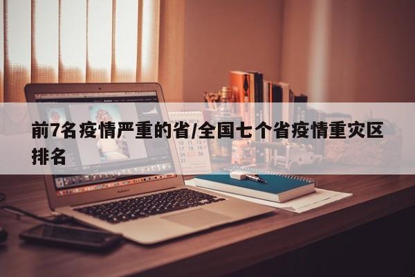 前7名疫情严重的省/全国七个省疫情重灾区排名
