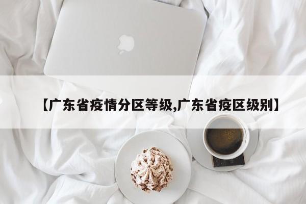 【广东省疫情分区等级,广东省疫区级别】