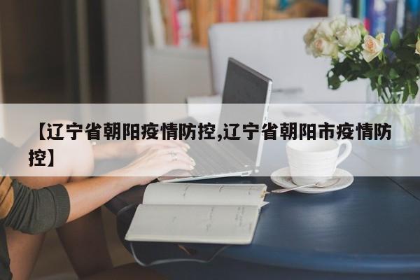 【辽宁省朝阳疫情防控,辽宁省朝阳市疫情防控】