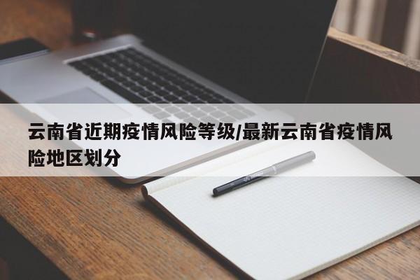 云南省近期疫情风险等级/最新云南省疫情风险地区划分