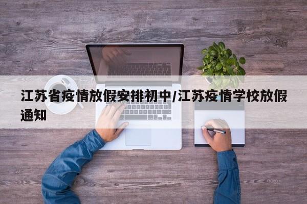 江苏省疫情放假安排初中/江苏疫情学校放假通知