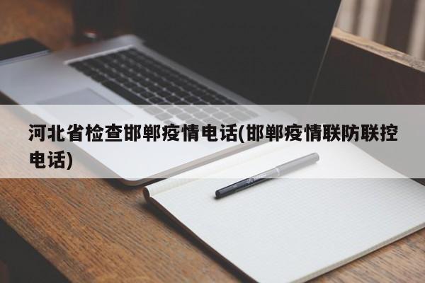 河北省检查邯郸疫情电话(邯郸疫情联防联控电话)