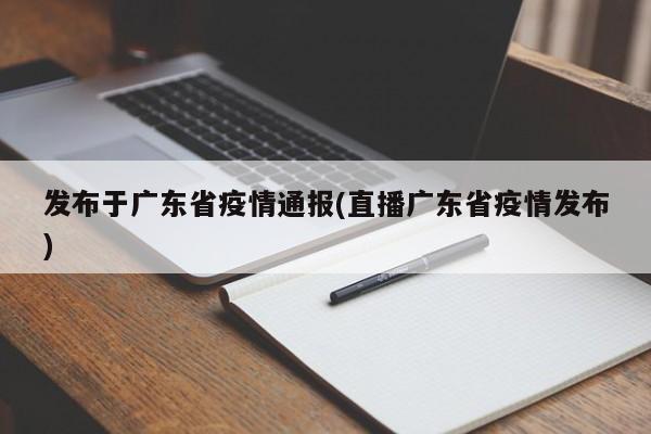 发布于广东省疫情通报(直播广东省疫情发布)