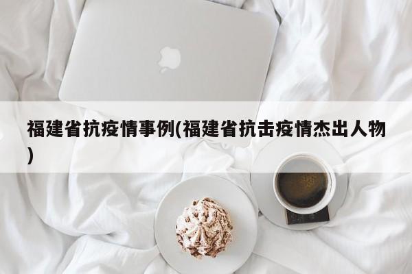 福建省抗疫情事例(福建省抗击疫情杰出人物)