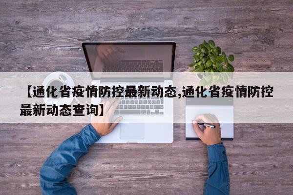 【通化省疫情防控最新动态,通化省疫情防控最新动态查询】