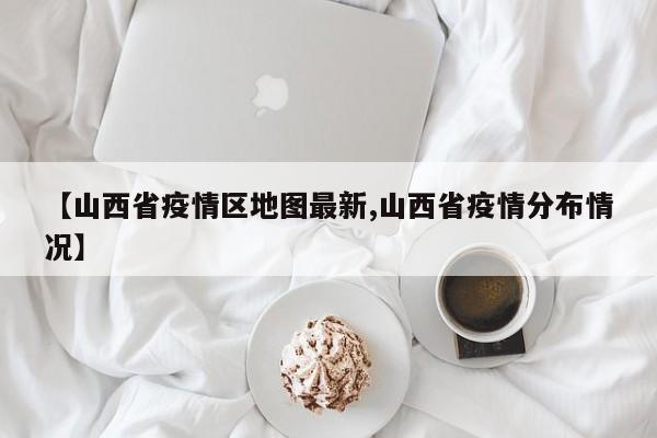 【山西省疫情区地图最新,山西省疫情分布情况】
