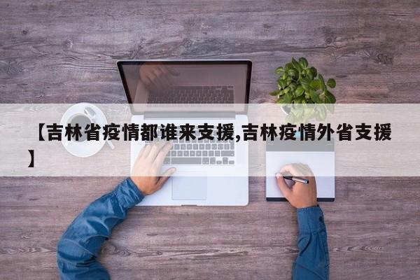 【吉林省疫情都谁来支援,吉林疫情外省支援】