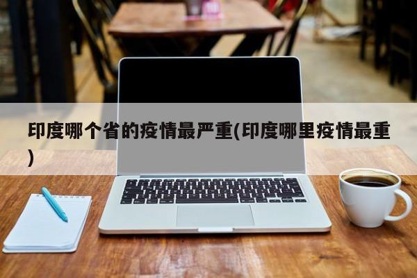 印度哪个省的疫情最严重(印度哪里疫情最重)