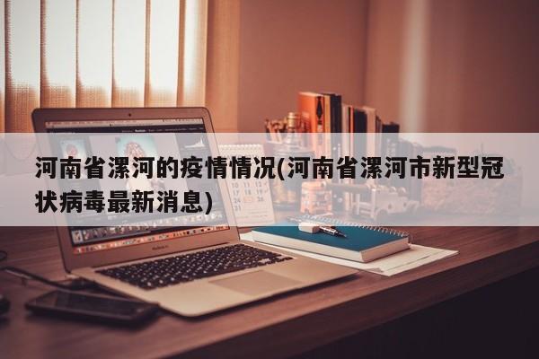 河南省漯河的疫情情况(河南省漯河市新型冠状病毒最新消息)