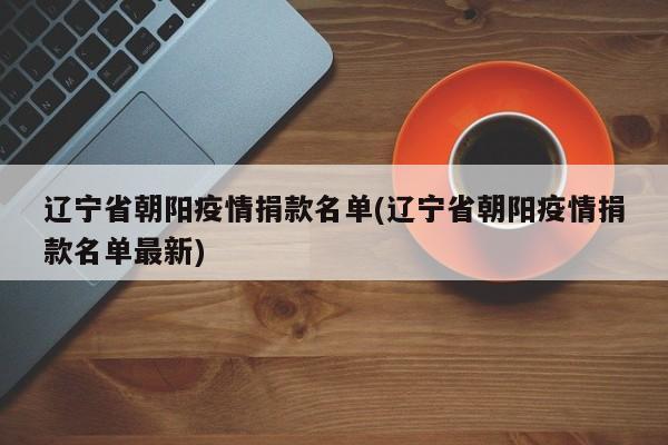 辽宁省朝阳疫情捐款名单(辽宁省朝阳疫情捐款名单最新)
