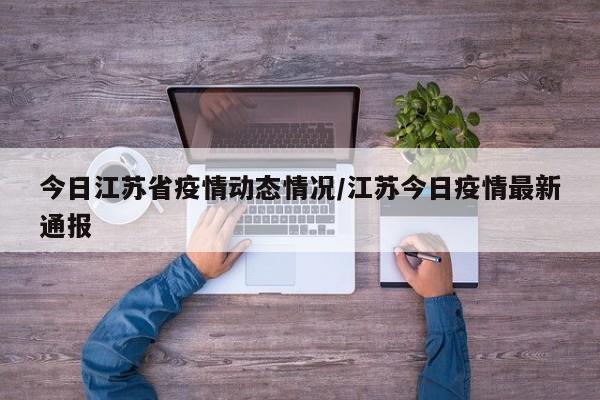 今日江苏省疫情动态情况/江苏今日疫情最新通报