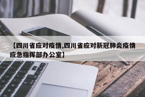 【四川省应对疫情,四川省应对新冠肺炎疫情应急指挥部办公室】