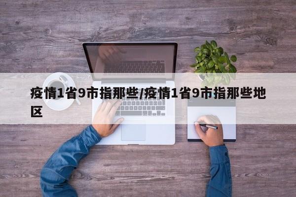 疫情1省9市指那些/疫情1省9市指那些地区