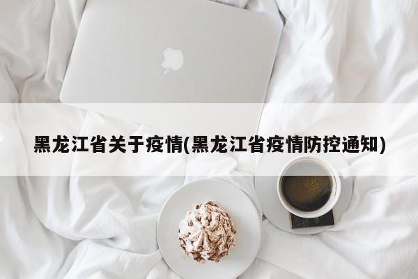 黑龙江省关于疫情(黑龙江省疫情防控通知)