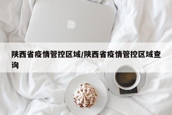 陕西省疫情管控区域/陕西省疫情管控区域查询