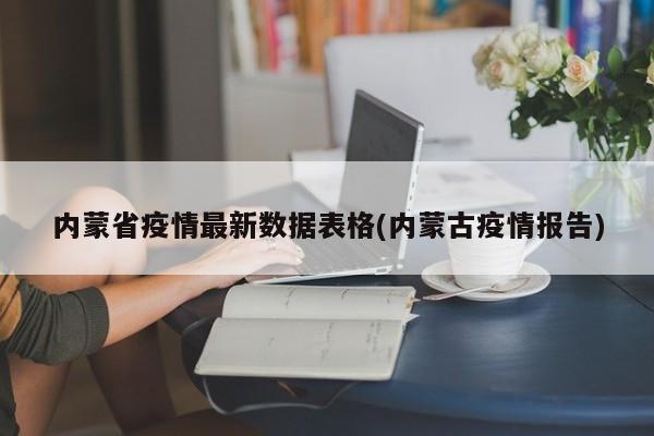 内蒙省疫情最新数据表格(内蒙古疫情报告)