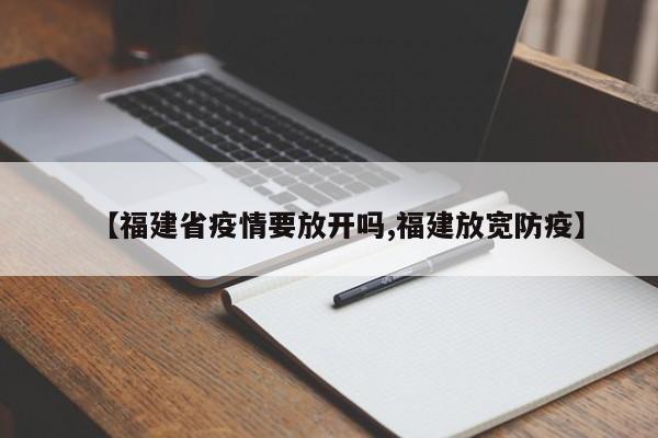【福建省疫情要放开吗,福建放宽防疫】