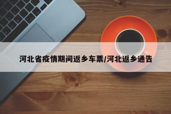 河北省疫情期间返乡车票/河北返乡通告