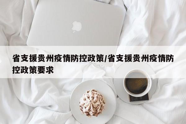 省支援贵州疫情防控政策/省支援贵州疫情防控政策要求