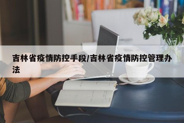 吉林省疫情防控手段/吉林省疫情防控管理办法