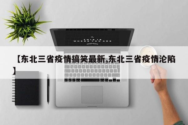 【东北三省疫情搞笑最新,东北三省疫情沦陷】