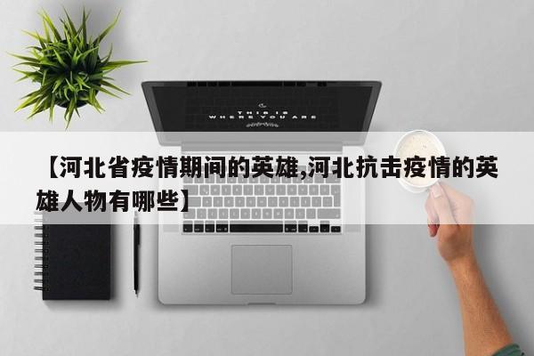 【河北省疫情期间的英雄,河北抗击疫情的英雄人物有哪些】