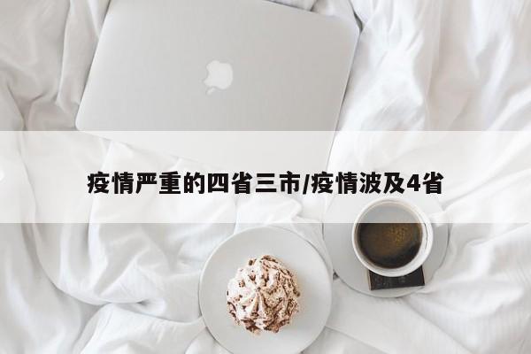 疫情严重的四省三市/疫情波及4省
