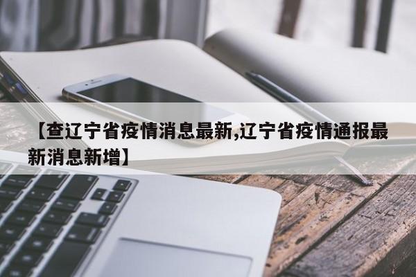 【查辽宁省疫情消息最新,辽宁省疫情通报最新消息新增】
