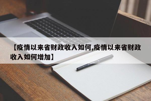 【疫情以来省财政收入如何,疫情以来省财政收入如何增加】