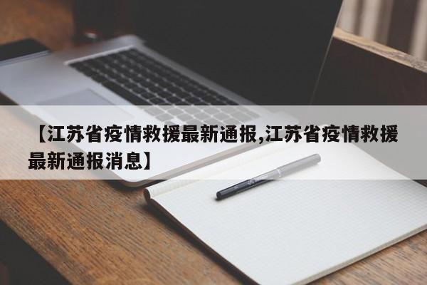 【江苏省疫情救援最新通报,江苏省疫情救援最新通报消息】