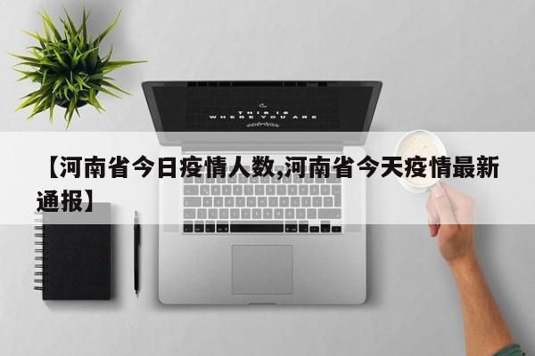 【河南省今日疫情人数,河南省今天疫情最新通报】