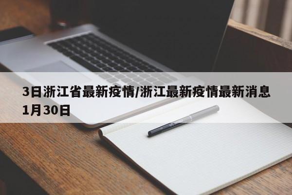 3日浙江省最新疫情/浙江最新疫情最新消息1月30日
