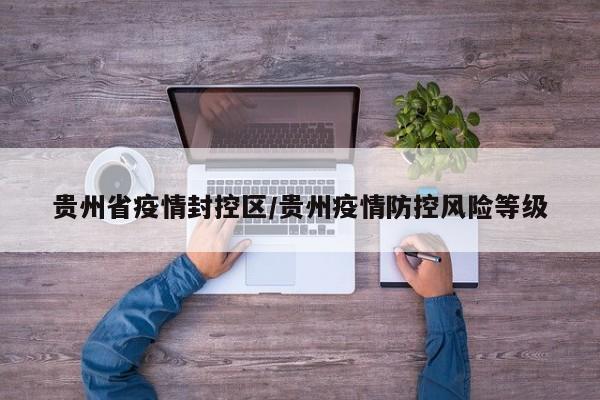 贵州省疫情封控区/贵州疫情防控风险等级
