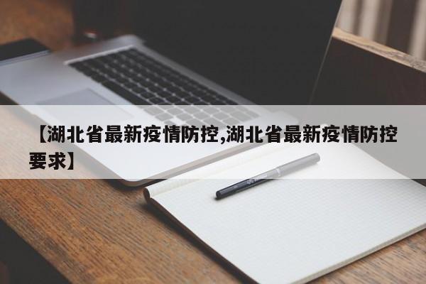 【湖北省最新疫情防控,湖北省最新疫情防控要求】