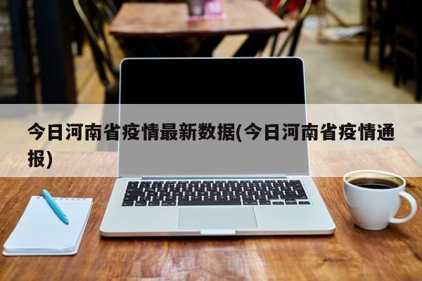 今日河南省疫情最新数据(今日河南省疫情通报)
