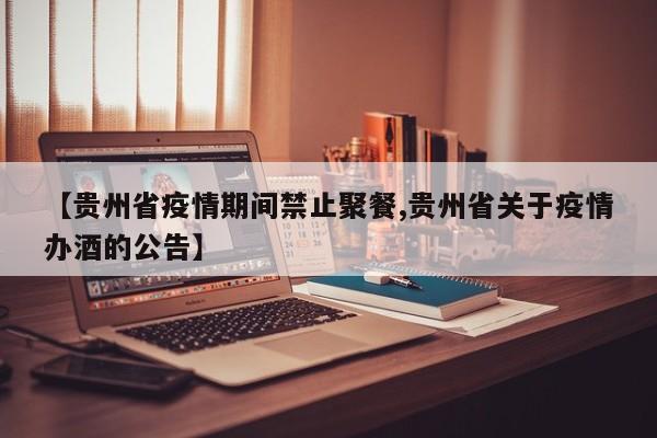 【贵州省疫情期间禁止聚餐,贵州省关于疫情办酒的公告】