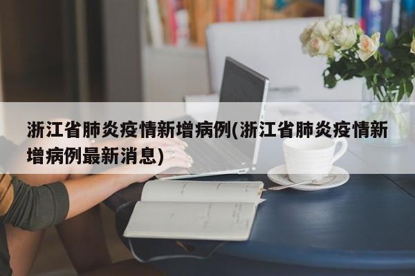浙江省肺炎疫情新增病例(浙江省肺炎疫情新增病例最新消息)