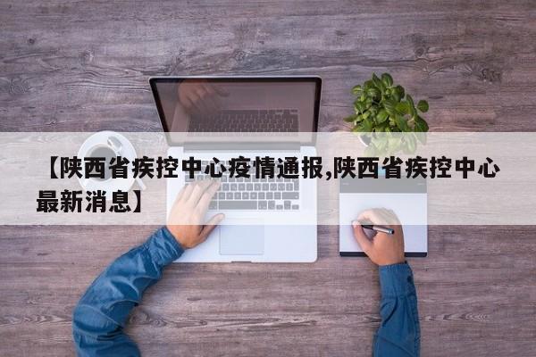 【陕西省疾控中心疫情通报,陕西省疾控中心最新消息】