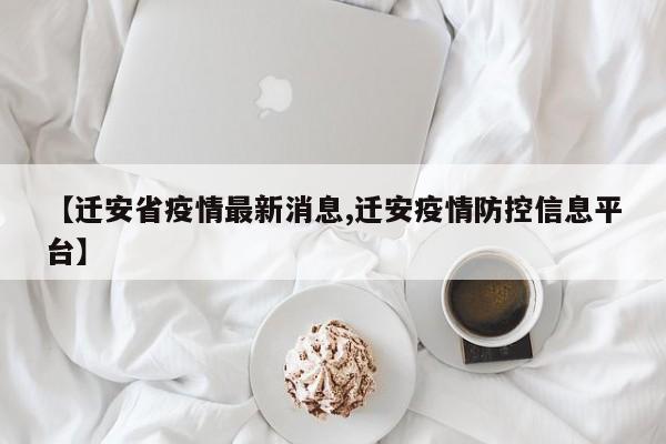 【迁安省疫情最新消息,迁安疫情防控信息平台】