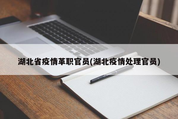 湖北省疫情革职官员(湖北疫情处理官员)