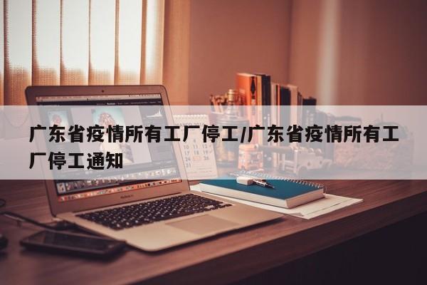 广东省疫情所有工厂停工/广东省疫情所有工厂停工通知