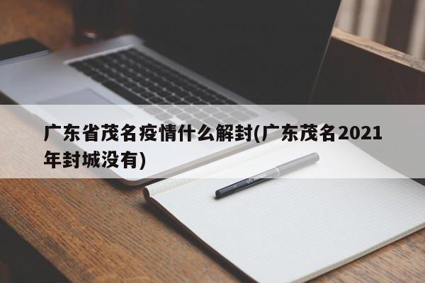 广东省茂名疫情什么解封(广东茂名2021年封城没有)