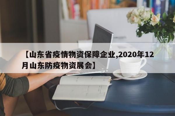 【山东省疫情物资保障企业,2020年12月山东防疫物资展会】